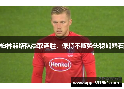 柏林赫塔队豪取连胜，保持不败势头稳如磐石