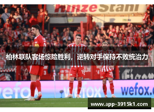 柏林联队客场惊险胜利，逆转对手保持不败统治力