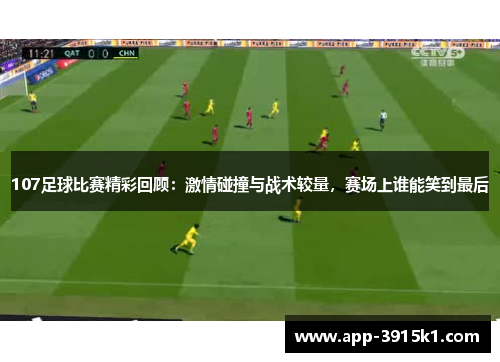 107足球比赛精彩回顾：激情碰撞与战术较量，赛场上谁能笑到最后