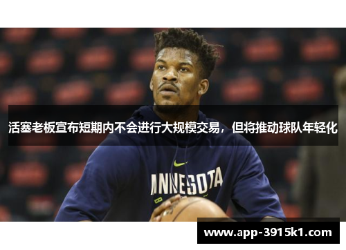 活塞老板宣布短期内不会进行大规模交易，但将推动球队年轻化