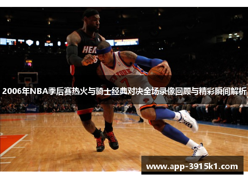 2006年NBA季后赛热火与骑士经典对决全场录像回顾与精彩瞬间解析