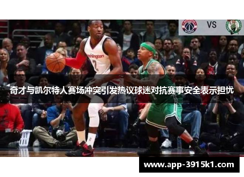 奇才与凯尔特人赛场冲突引发热议球迷对抗赛事安全表示担忧