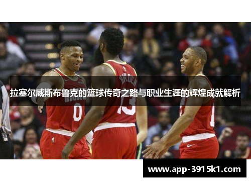 拉塞尔威斯布鲁克的篮球传奇之路与职业生涯的辉煌成就解析